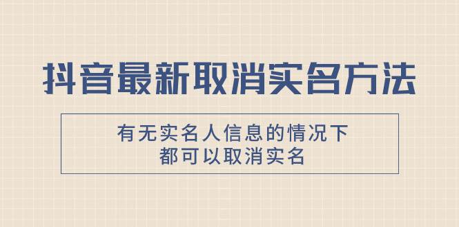 抖音最新取消实名方法，有无实名人信息的情况下都可以取消实名，自测-淘金创客