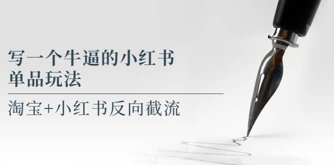 写一个牛逼的小红书单品玩法，淘宝+小红书反向截流！【某公众号付费文章】-淘金创客