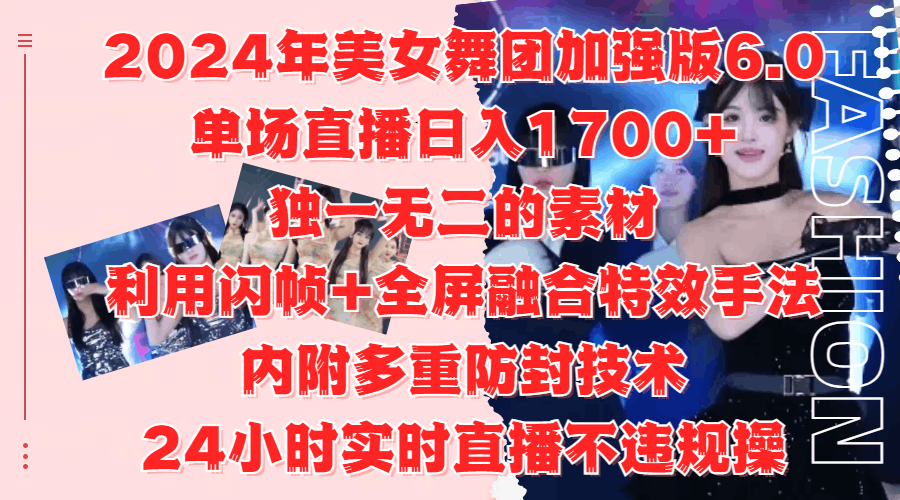 2024年美女舞团加强版6.0，单场直播日入1700+，独一无二的素材，利用闪帧+全屏融合特效手法，内附多重防封技术-淘金创客