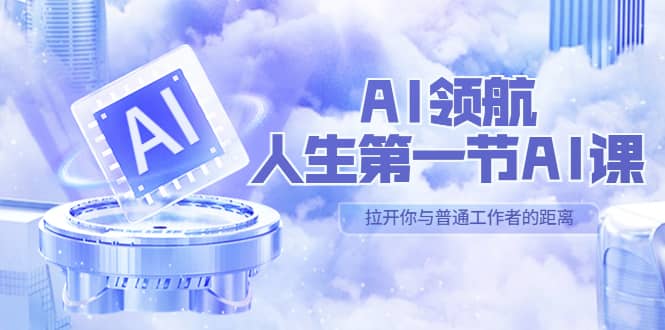 AI-领航-人生第一节-AI课，30位AI领域极客 汇集1000小时Al心得（保姆级）-淘金创客