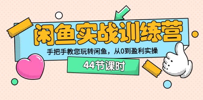 闲鱼实战训练营：手把手教您玩转闲鱼，从0到盈利实操（44节课时）-淘金创客