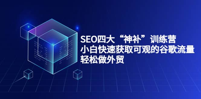 SEO四大“神补”训练营，小白快速获取可观的谷歌流量，轻松做外贸-淘金创客