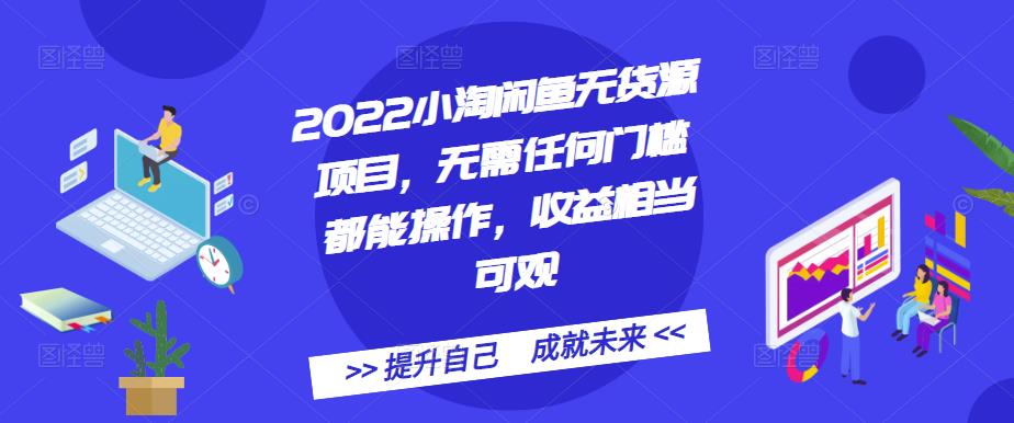 2022小淘闲鱼无货源项目，无需任何门槛都能操作，收益相当可观-淘金创客