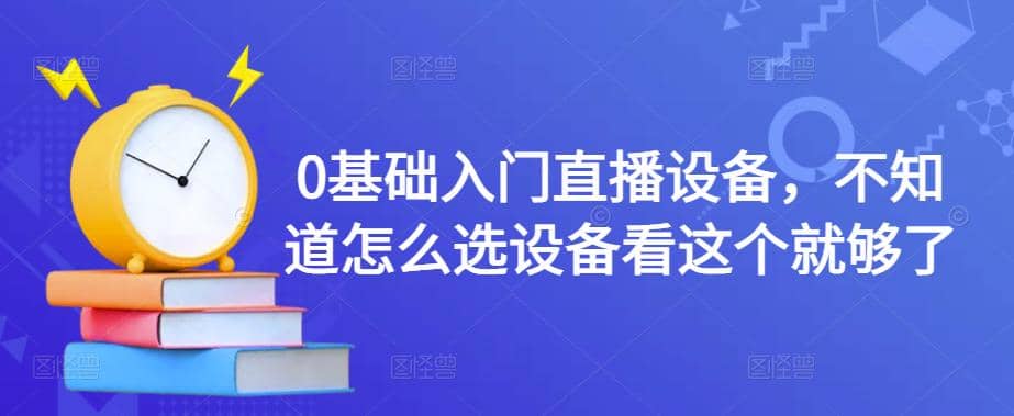 0基础入门直播设备，不知道怎么选设备看这个就够了-淘金创客