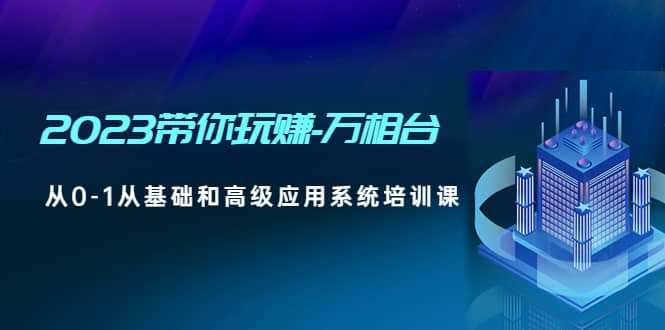 2023带你玩赚-万相台，从0-1从基础和高级应用系统培训课-淘金创客