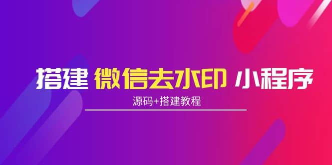 搭建微信去水印小程序 带流量主【源码+搭建教程】-淘金创客