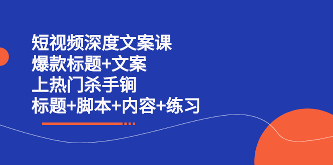 短视频深度文案课 爆款标题+文案 上热门杀手锏（标题+脚本+内容+练习）-淘金创客