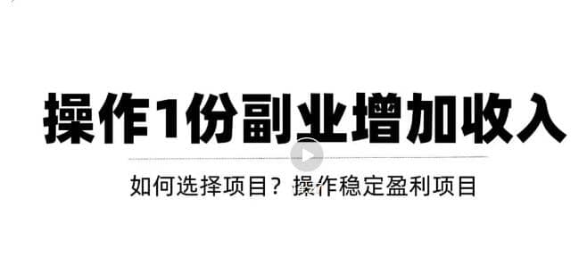 新手如何通过操作副业增加收入，从项目选择到玩法分享！【视频教程】-淘金创客