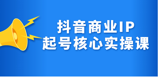 抖音商业IP起号核心实操课，带你玩转算法，流量，内容，架构，变现-淘金创客