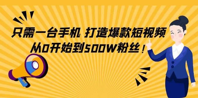 只需一台手机，轻松打造爆款短视频，从0开始到500W粉丝-淘金创客