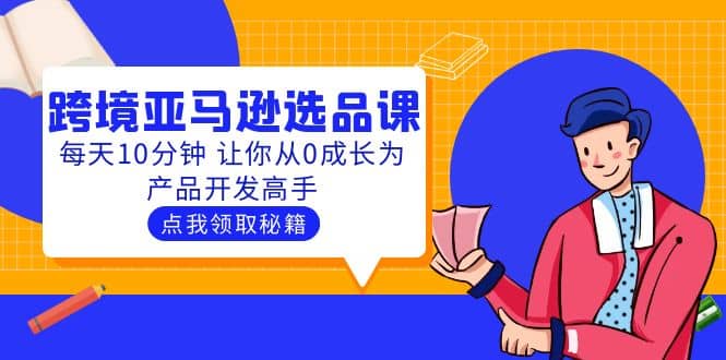 聪明人都在学的跨境亚马逊选品课：每天10分钟 让你从0成长为产品开发高手-淘金创客