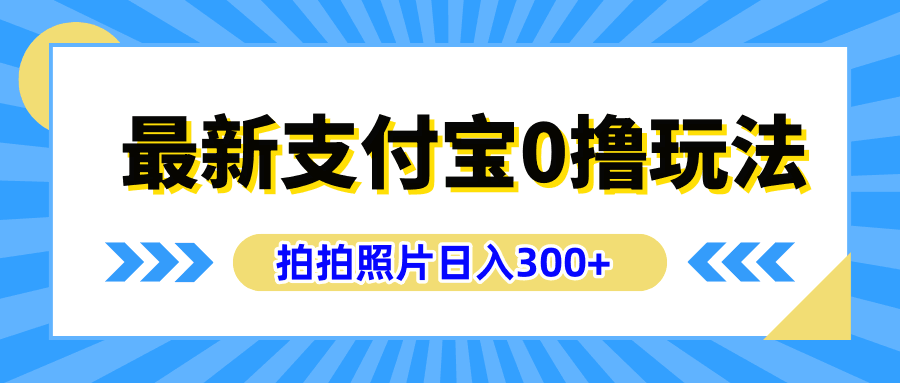 最新支付宝0撸玩法，拍照轻松赚收益，日入300+有手机就能做-淘金创客