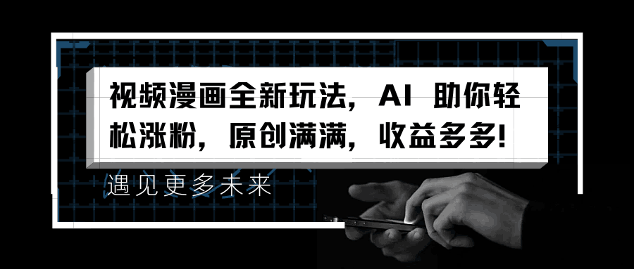 视频漫画全新玩法，AI 助你轻松涨粉，原创满满，收益多多！-淘金创客