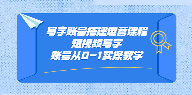 写字账号搭建运营课程，短视频写字账号从0-1实操教学-淘金创客