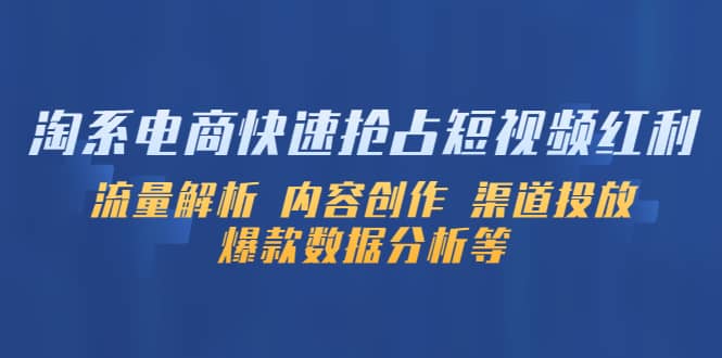 淘系电商快速抢占短视频红利：流量解析 内容创作 渠道投放 爆款数据分析等-淘金创客