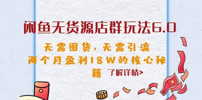 闲鱼无货源店群玩法6.0，无需囤货，无需引流，两个月盈利18W的核心秘籍-淘金创客