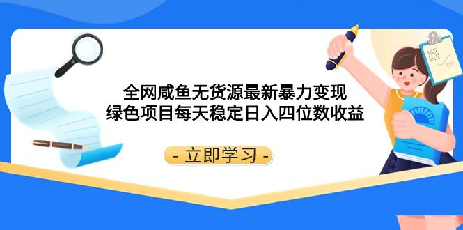 全网咸鱼无货源最新暴力变现 绿色项目每天稳定日入四位数收益-淘金创客