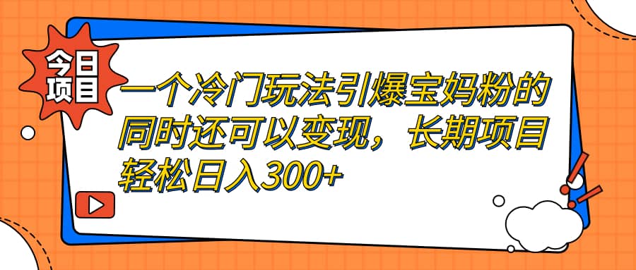 一个冷门玩法引爆宝妈粉的同时还可以变现，长期项目轻松日入300+-淘金创客