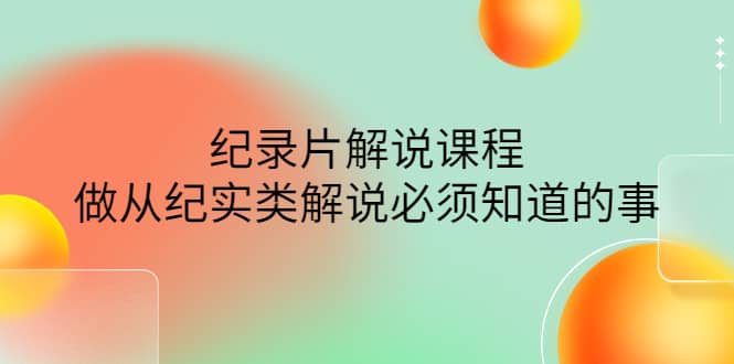 眼镜蛇电影：纪录片解说课程，做从纪实类解说必须知道的事-价值499元-淘金创客