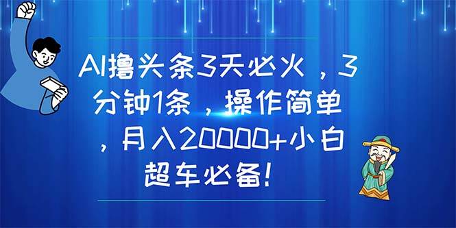 AI撸头条3天必火，3分钟1条，操作简单，月入20000+小白超车必备！-淘金创客