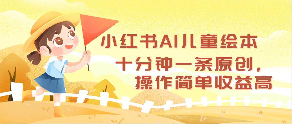 小红书AI儿童绘本，十分钟一条原创，操作简单收益高-淘金创客