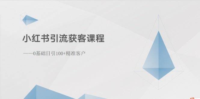 小红书引流获客课程：0基础日引100+精准客户-淘金创客