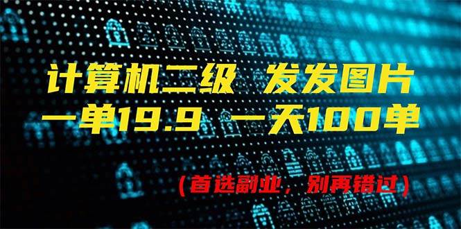 计算机二级，一单19.9 一天能出100单，每天只需发发图片（附518G资料）-淘金创客
