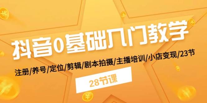 抖音0基础入门教学 注册/养号/定位/剪辑/剧本拍摄/主播培训/小店变现/28节-淘金创客