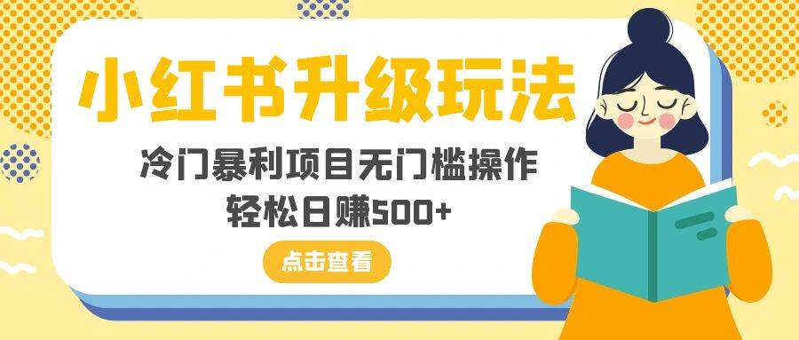 小红书升级玩法，冷门暴利项目无门槛操作，轻松日赚500+-淘金创客