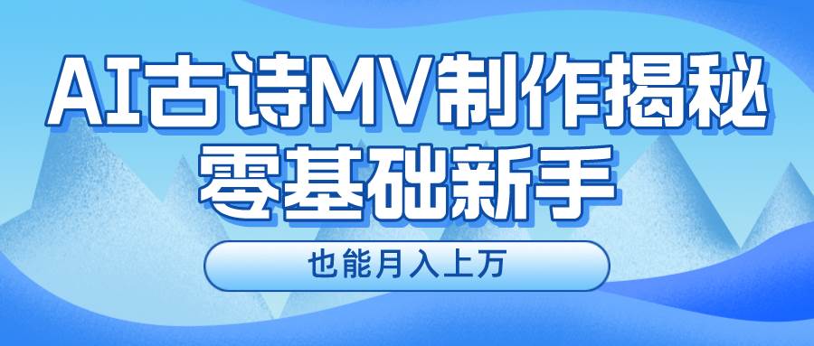 新手必看，利用AI制作古诗MV，快速实现月入上万-淘金创客
