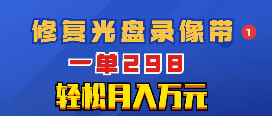 超冷门项目：修复光盘录像带，一单298，轻松月入万元-淘金创客