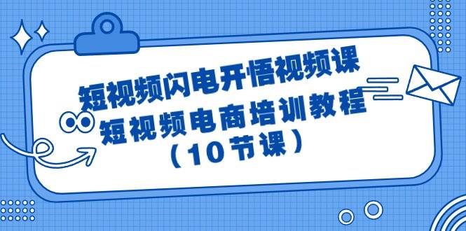 短视频-闪电开悟视频课：短视频电商培训教程（10节课）-淘金创客