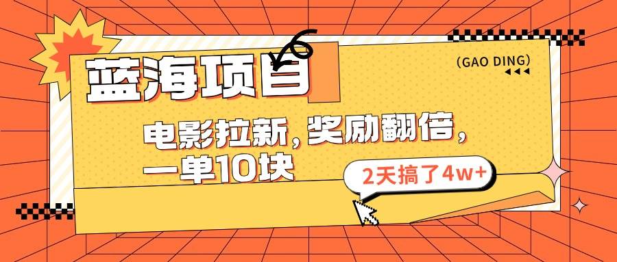 蓝海项目，电影拉新，奖励翻倍，一单10元，2天搞了4w+-淘金创客