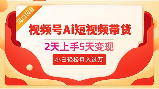 2天上手5天变现视频号Ai短视频带货0粉丝0基础小白轻松月入过万-淘金创客