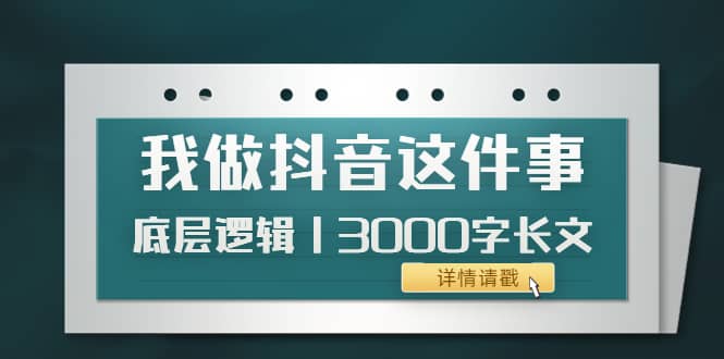 低调：我做抖音这件事（3）底层逻辑丨3000字长文（付费文章）-淘金创客