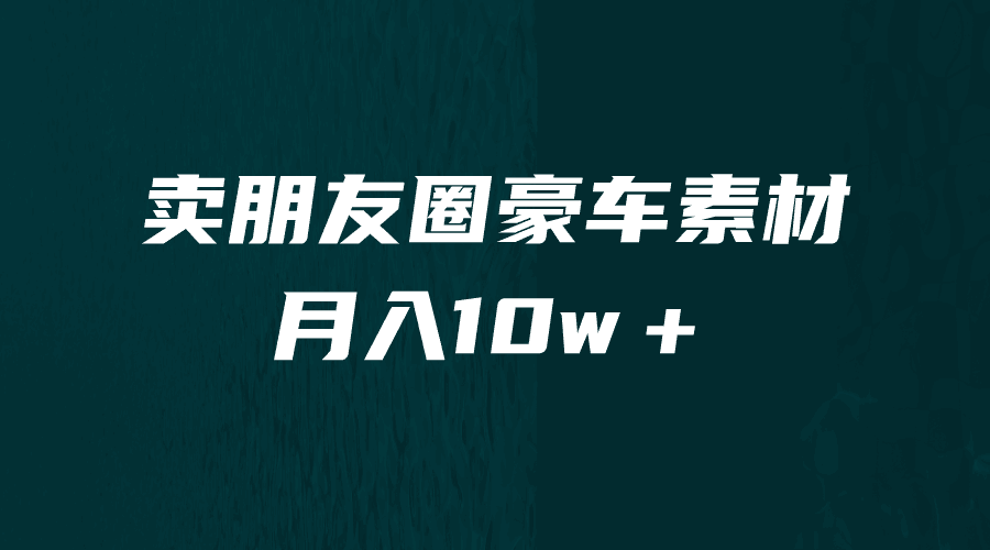卖朋友圈素材，月入10w＋，小众暴利的赛道，谁做谁赚钱（教程+素材）-淘金创客