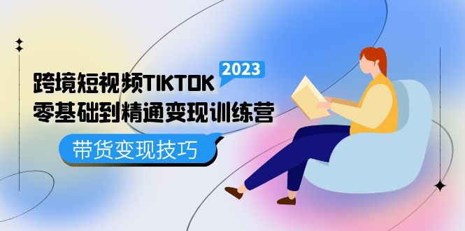 跨境·短视频TIKTOK零基础到精通变现训练营 短视频·独立站·带货变现技巧-淘金创客