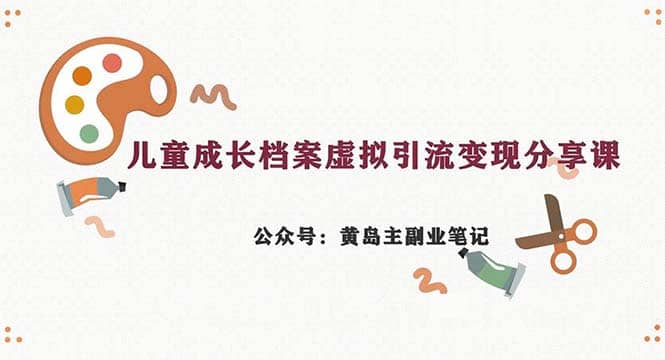 副业拆解：儿童成长档案虚拟资料变现副业，一条龙实操玩法（教程+素材）-淘金创客