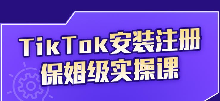 TikTok安装注册保姆级实操课，tiktok账号注册0失败，提高你的账号运营段位-淘金创客