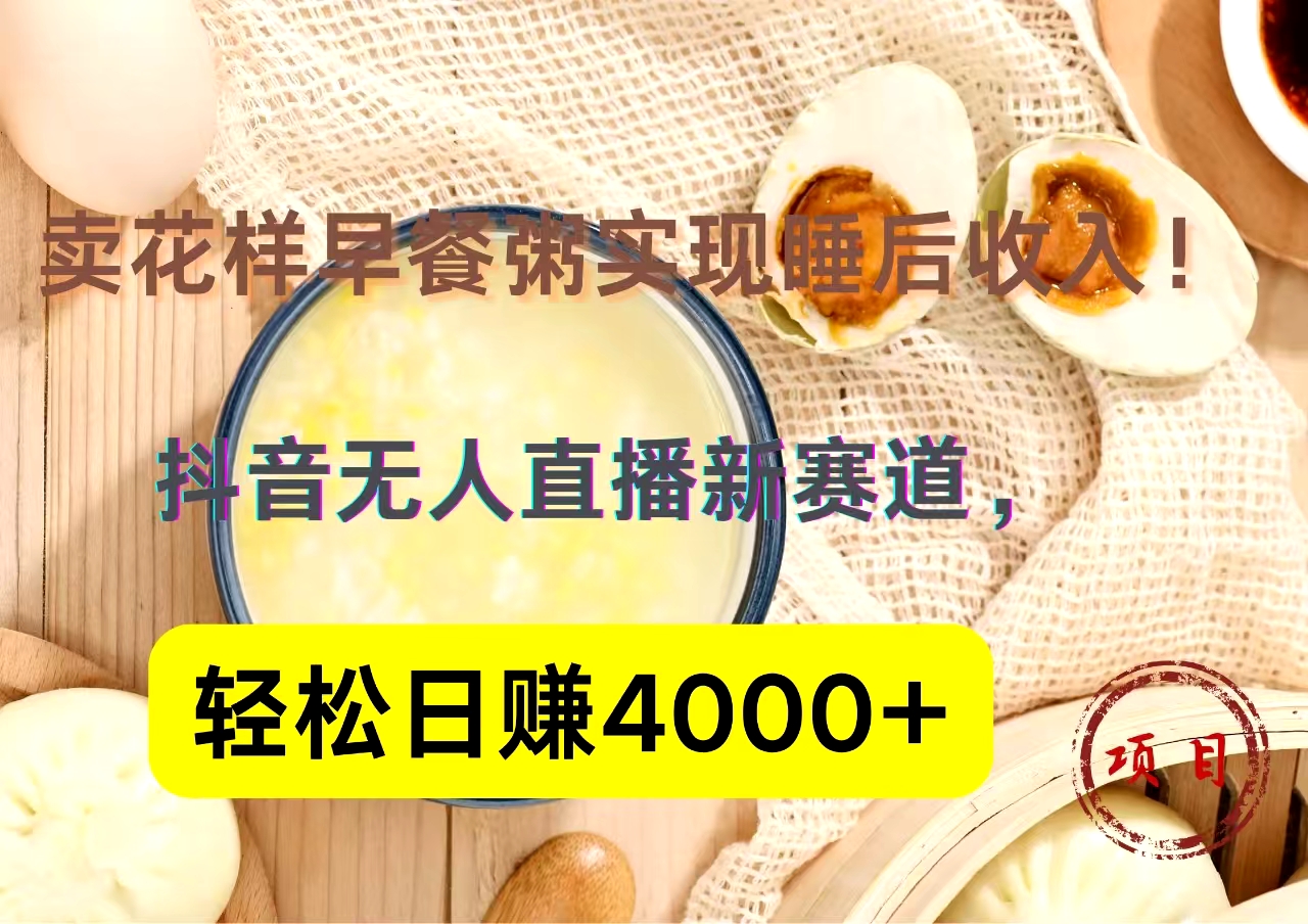 抖音卖花样早餐粥直播新赛道，轻松日赚4000+实现睡后收入！-淘金创客