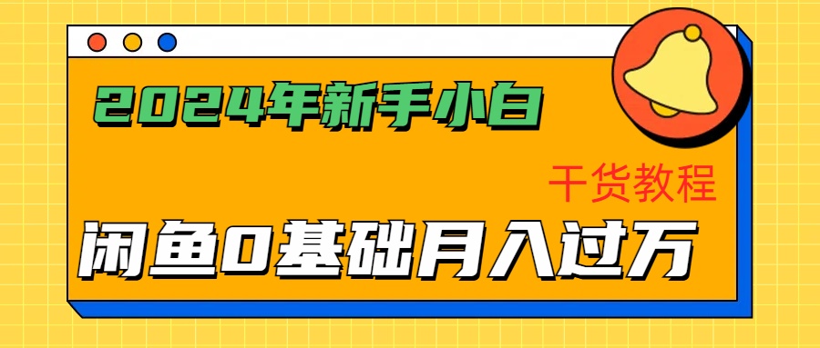 2024年新手小白如何通过闲鱼轻松月入过万-干货教程-淘金创客