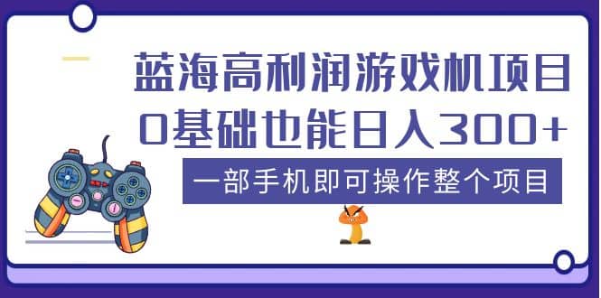 蓝海高利润游戏机项目，0基础也能日入300+。一部手机即可操作整个项目-淘金创客