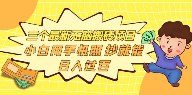 三个最新无脑搬砖项目，小白用手机照抄就能日入过百-淘金创客