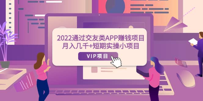 2022通过交友类APP赚钱项目：月入几千+短期实操小项目（可提现）-淘金创客