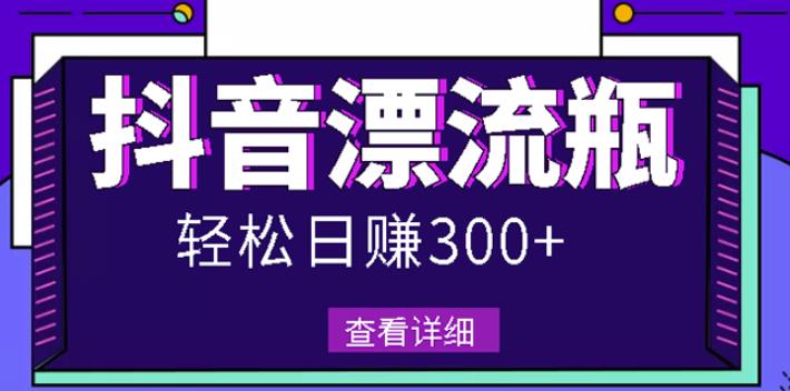 最新抖音漂流瓶发作品项目，日入300-500元没问题【自带流量热度】-淘金创客