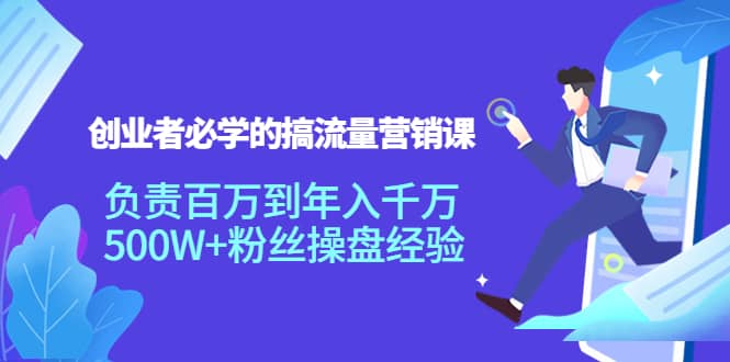 创业者必学的搞流量营销课：负责百万到年入千万，500W+粉丝操盘经验-淘金创客