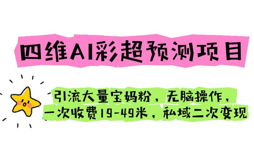 四维AI彩超预测项目 引流大量宝妈粉 无脑操作 一次收费19-49 私域二次变现-淘金创客