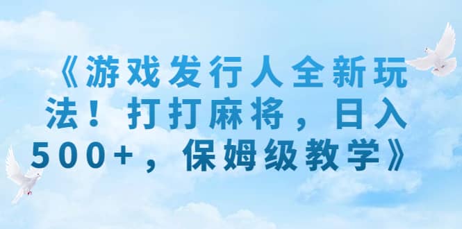 《游戏发行人全新玩法！打打麻将，日入500+，保姆级教学》-淘金创客