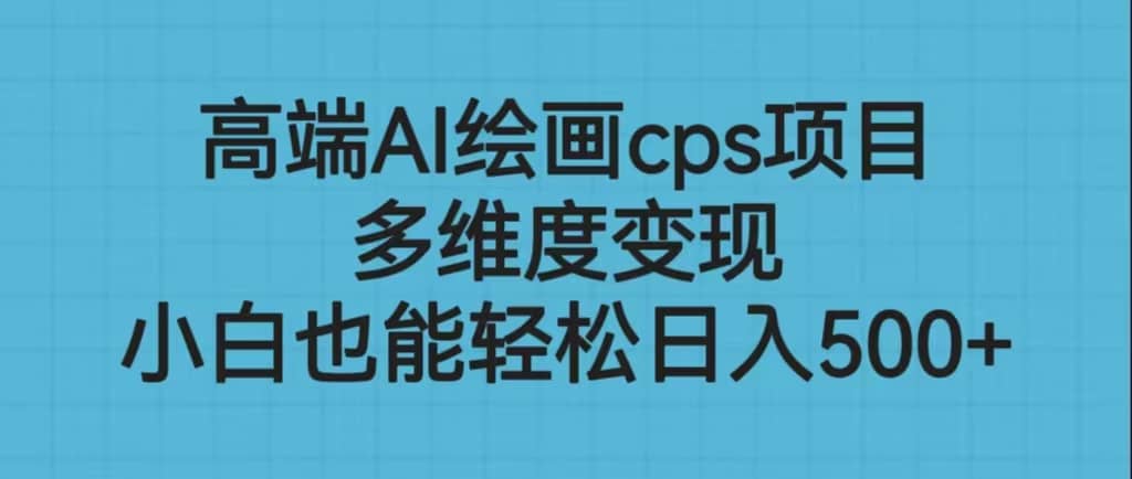 高端AI绘画cps项目，多维度变现，小白也能轻松日入500+-淘金创客