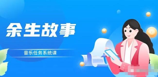 余生故事·音乐任务系统课，轻松玩转变现模式-淘金创客